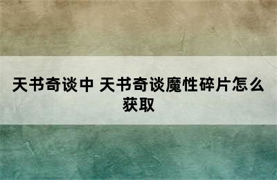 天书奇谈中 天书奇谈魔性碎片怎么获取